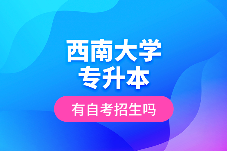 西南大學(xué)專升本有自考招生嗎？
