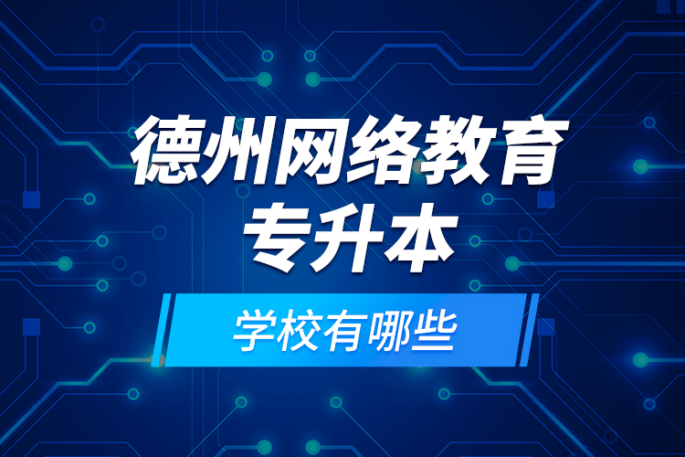 德州網(wǎng)絡(luò)教育專升本學(xué)校有哪些？