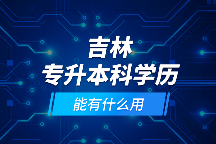 吉林專升本科學(xué)歷能有什么用？