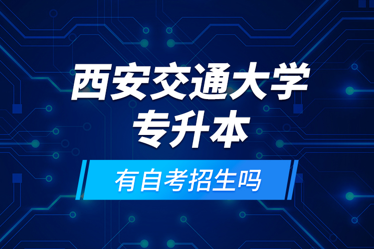 西安交通大學(xué)專升本有自考招生嗎？