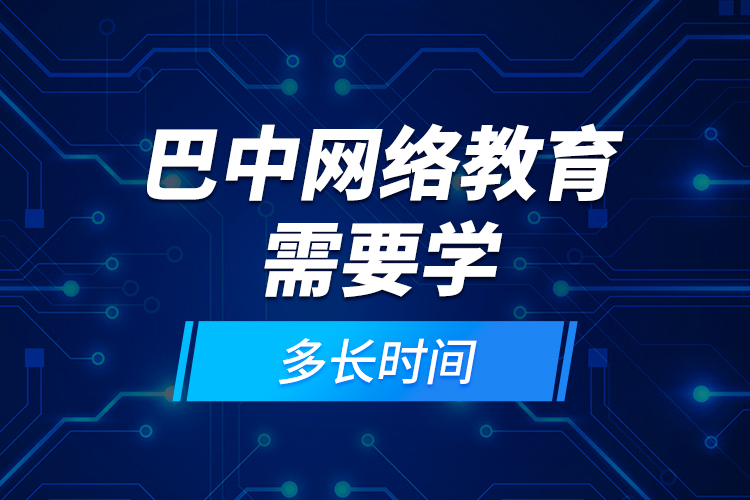 巴中網(wǎng)絡(luò)教育需要學(xué)多長(zhǎng)時(shí)間？