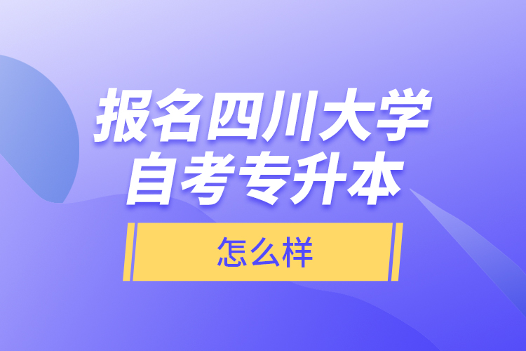 報名四川大學自考專升本怎么樣？