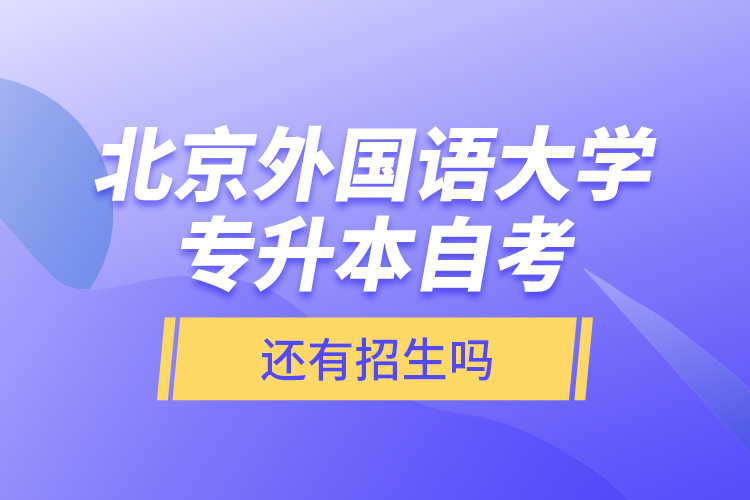 北京外國語大學(xué)專升本自考還有招生嗎？
