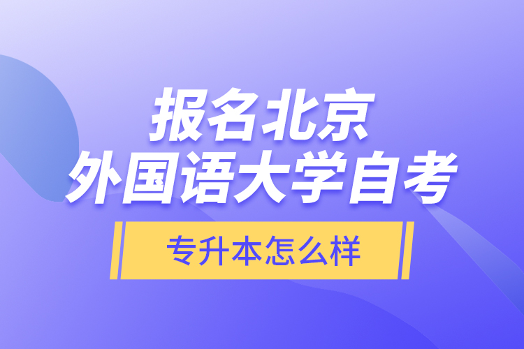 報名北京外國語大學自考專升本怎么樣？