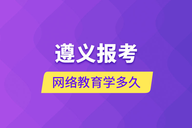 遵義報考網(wǎng)絡(luò)教育學(xué)多久？