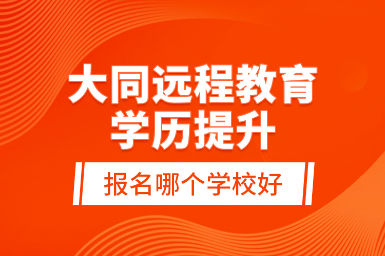 大同遠(yuǎn)程教育學(xué)歷提升報(bào)名哪個(gè)學(xué)校好？