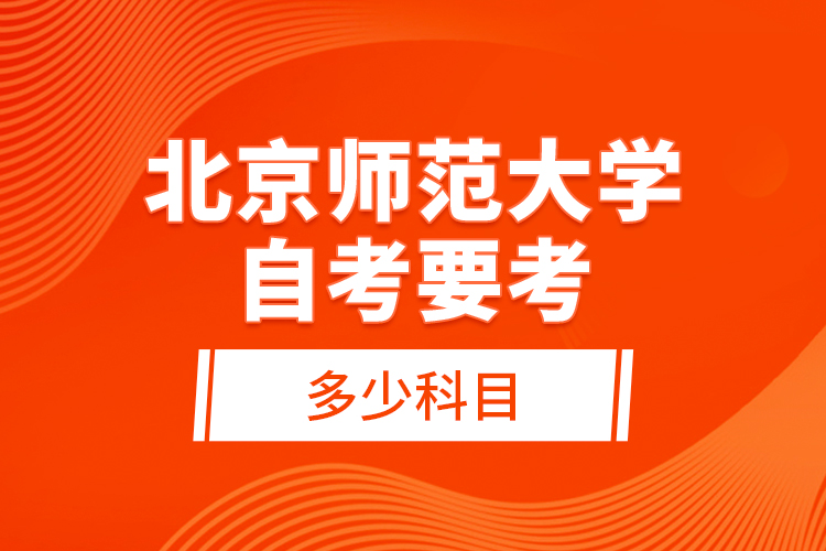 北京師范大學(xué)自考要考多少科目？