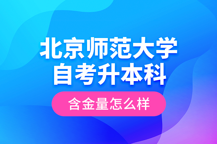 北京師范大學自考升本科含金量怎么樣？