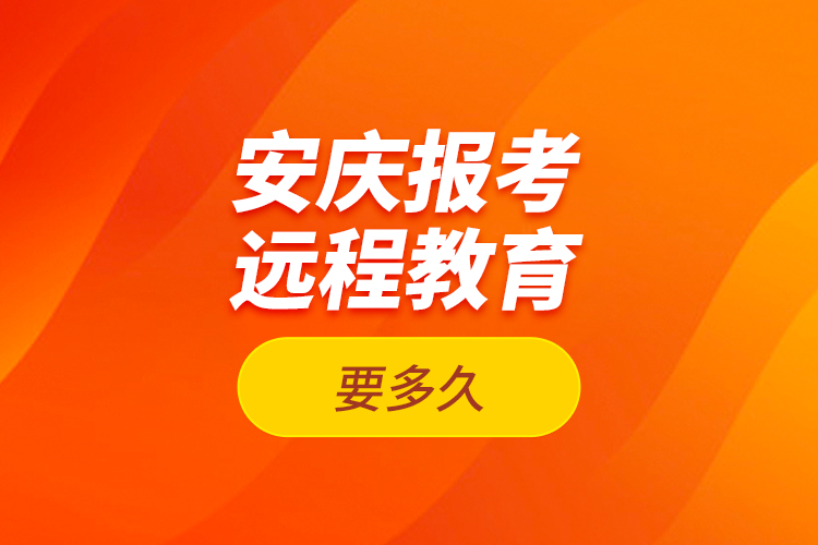 安慶報考遠(yuǎn)程教育要多久?