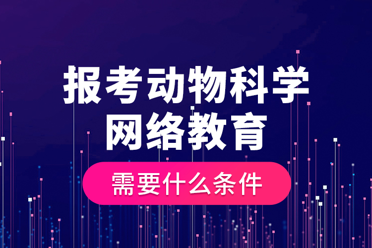 報考動物科學(xué)網(wǎng)絡(luò)教育需要什么條件？