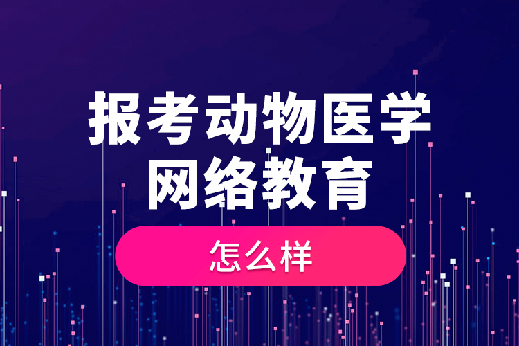 報考動物醫(yī)學(xué)網(wǎng)絡(luò)教育怎么樣？