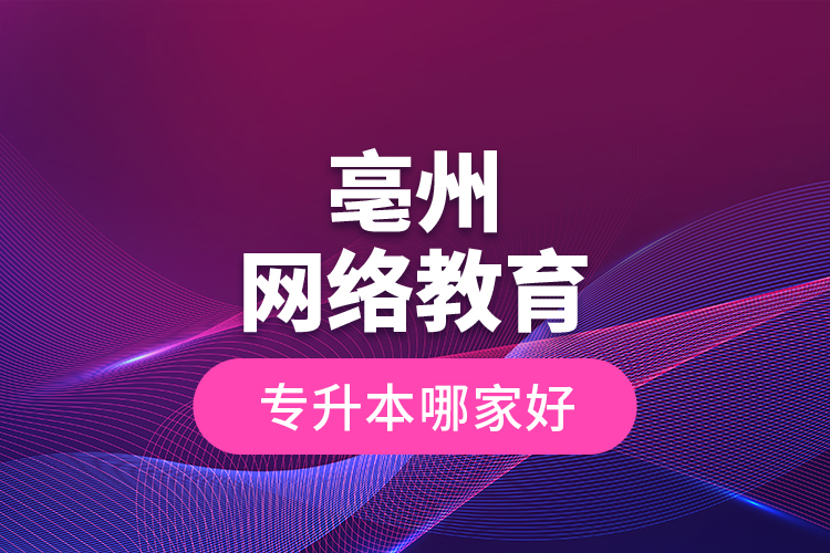 亳州網(wǎng)絡(luò)教育專升本哪家好?