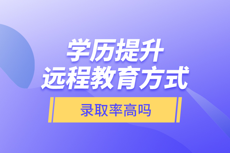學歷提升遠程教育方式錄取率高嗎？