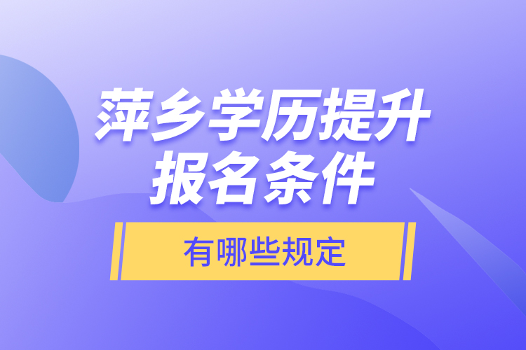 萍鄉(xiāng)學歷提升報名條件有哪些規(guī)定？