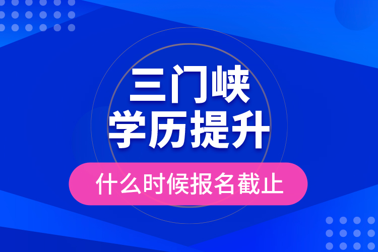 三門峽學(xué)歷提升什么時(shí)候報(bào)名截止?