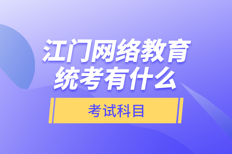 江門網(wǎng)絡教育統(tǒng)考有什么考試科目?
