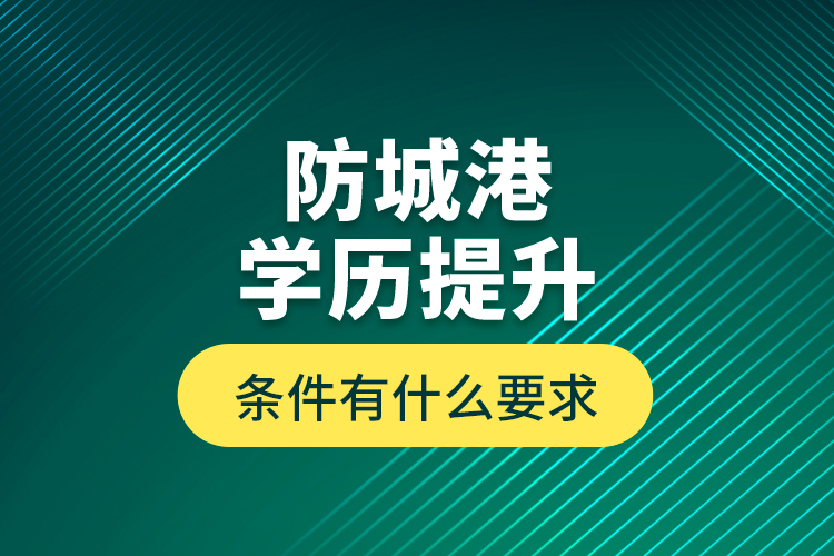 防城港學(xué)歷提升條件有什么要求？