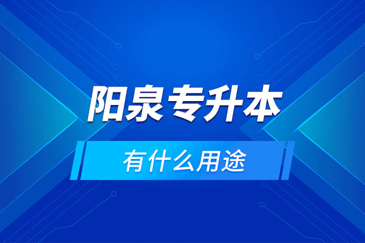陽泉專升本有什么用途？