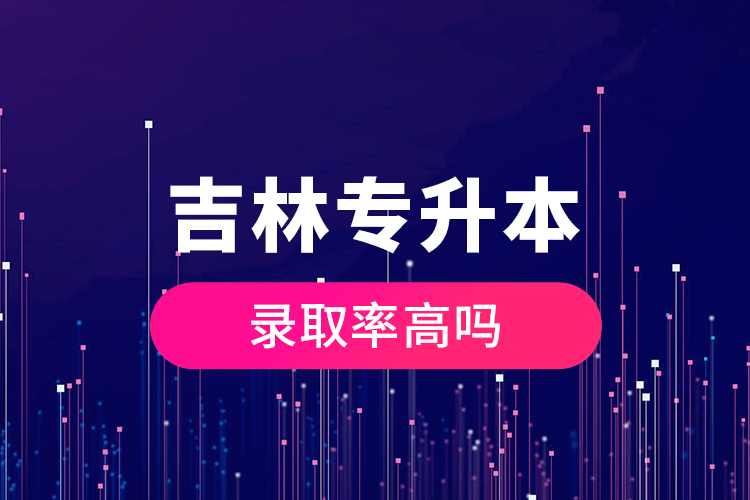 吉林專升本錄取率高嗎？