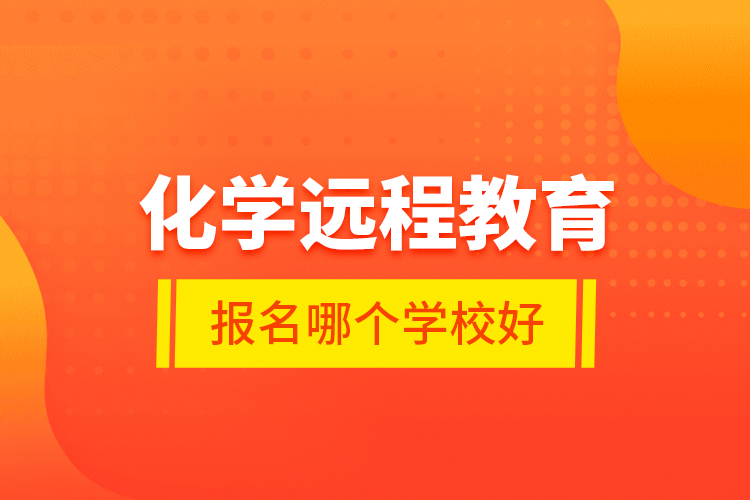 化學(xué)遠(yuǎn)程教育報名哪個學(xué)校好？