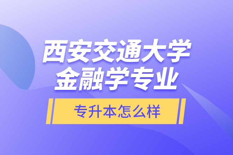 西安交通大學(xué)金融學(xué)專(zhuān)業(yè)專(zhuān)升本怎么樣？