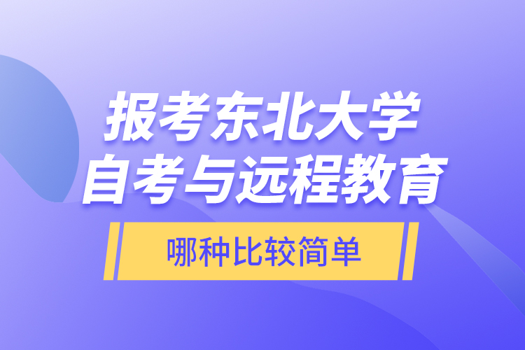 報考東北大學自考與遠程教育哪種比較簡單？