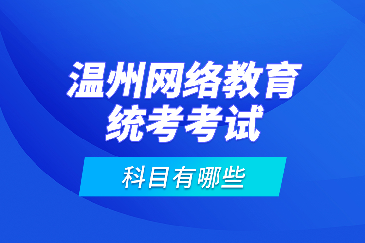 溫州網(wǎng)絡(luò)教育統(tǒng)考考試科目有哪些？