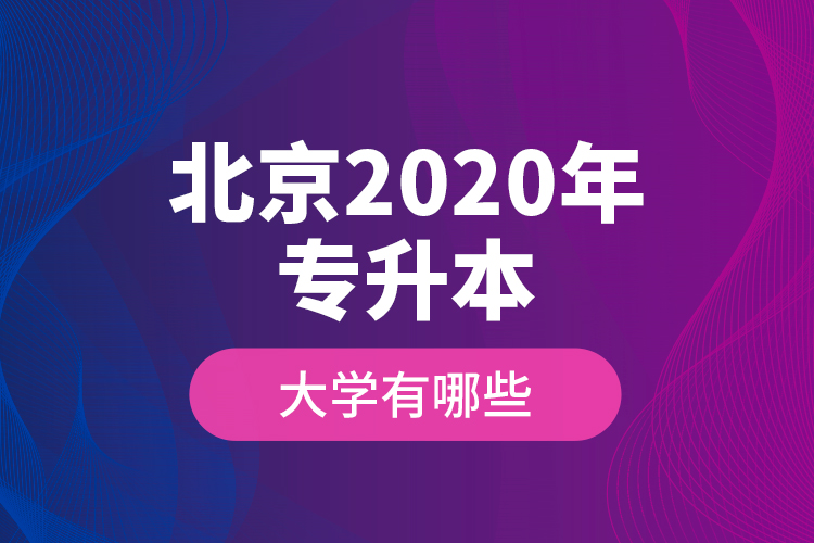 北京2020年專(zhuān)升本大學(xué)有哪些