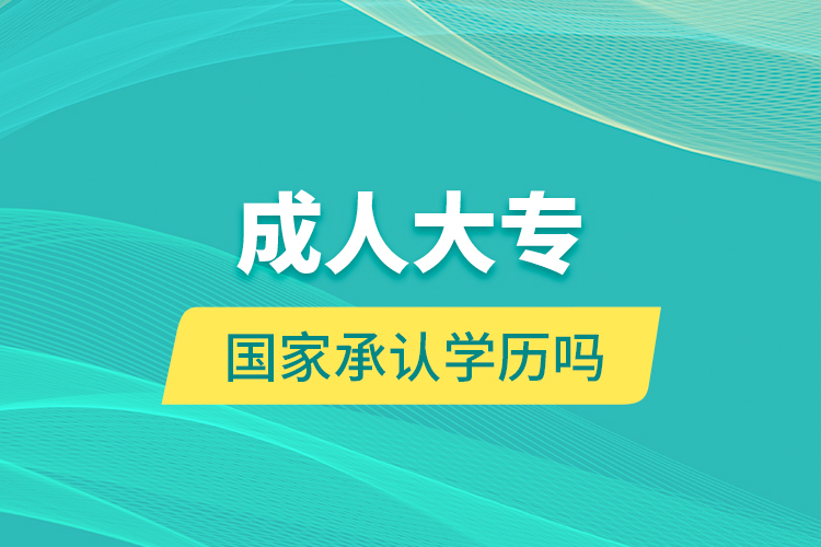 成人大專國(guó)家承認(rèn)學(xué)歷嗎