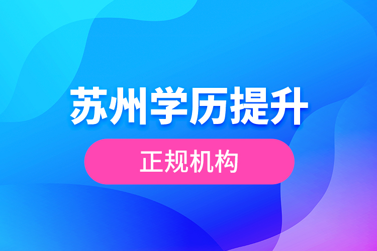 蘇州學(xué)歷提升正規(guī)機構(gòu)