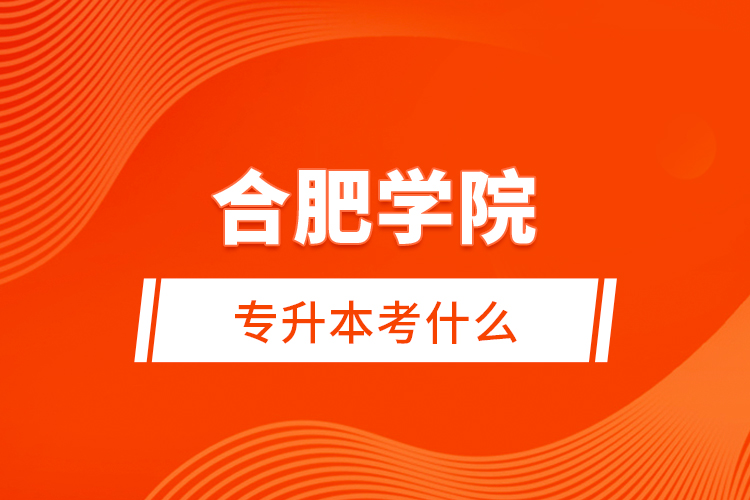 合肥學(xué)院專(zhuān)升本考什么