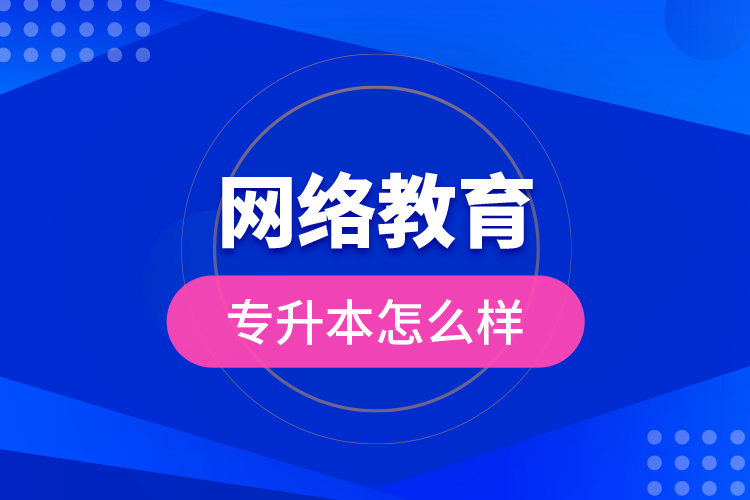 網(wǎng)絡(luò)教育專(zhuān)升本怎么樣