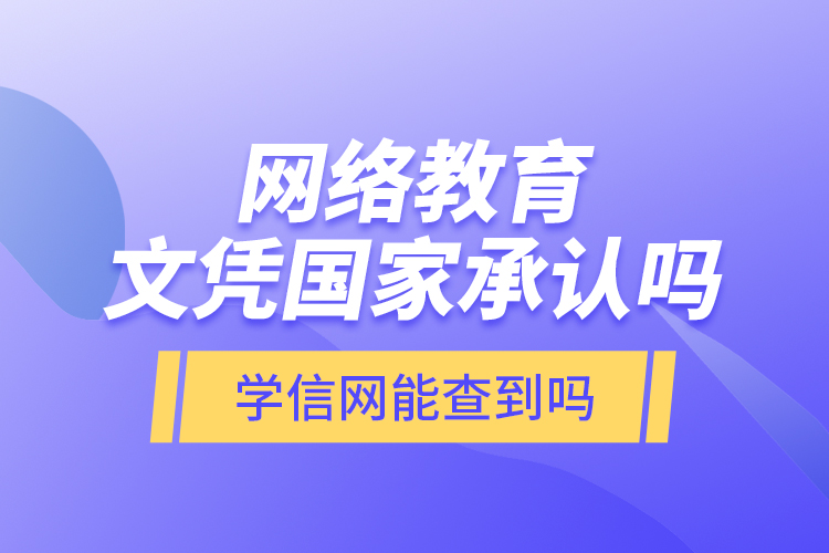 網(wǎng)絡(luò)教育文憑國家承認(rèn)嗎？學(xué)信網(wǎng)能查到嗎？