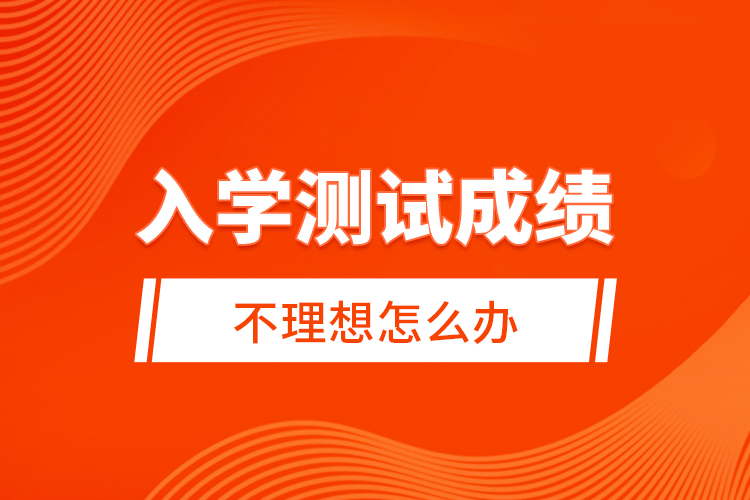 入學(xué)測(cè)試成績(jī)不理想怎么辦？