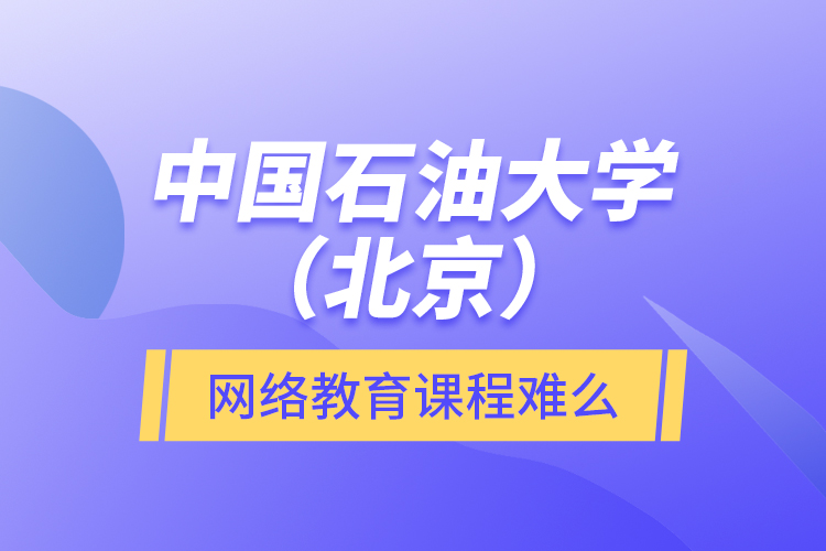 中國石油大學(xué)（北京）網(wǎng)絡(luò)教育課程難么？