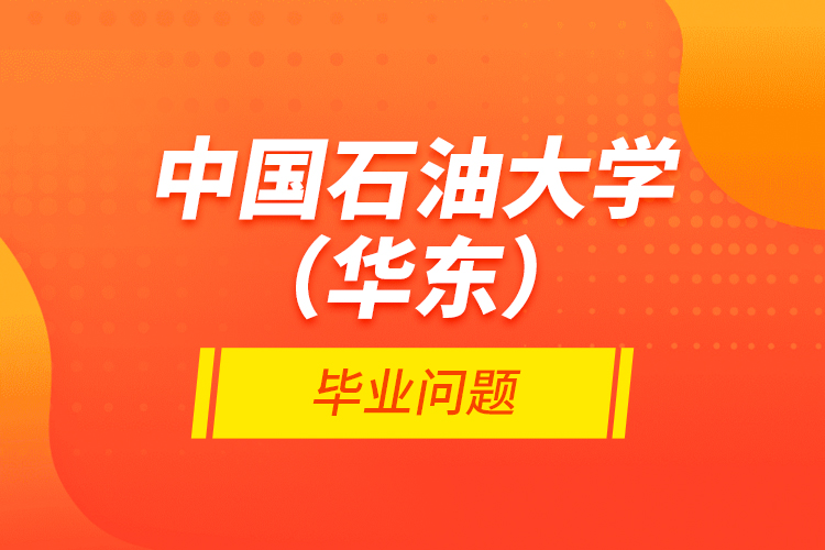 中國(guó)石油大學(xué)（華東）畢業(yè)問題