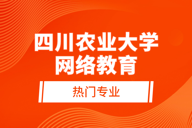 四川農業(yè)大學網(wǎng)絡教育熱門專業(yè)