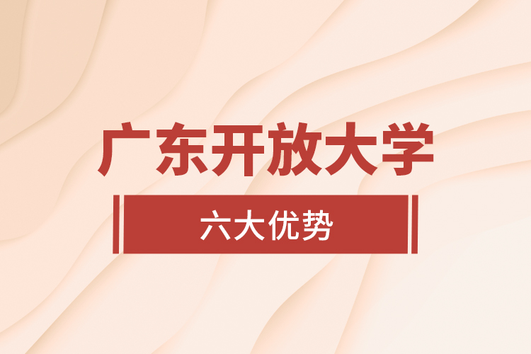 廣東開(kāi)放大學(xué)六大優(yōu)勢(shì)