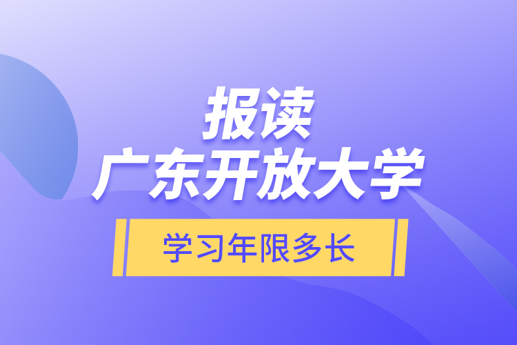 報(bào)讀廣東開放大學(xué)學(xué)習(xí)年限多長(zhǎng)？