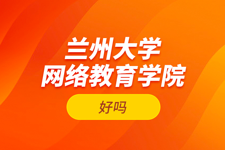 蘭州大學(xué)網(wǎng)絡(luò)教育學(xué)院好嗎？