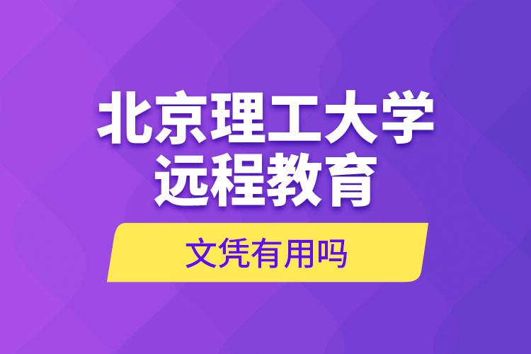 北京理工大學(xué)遠(yuǎn)程教育文憑有用嗎？