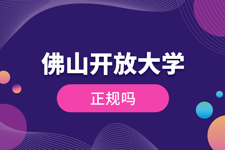 佛山開放大學正規(guī)嗎？