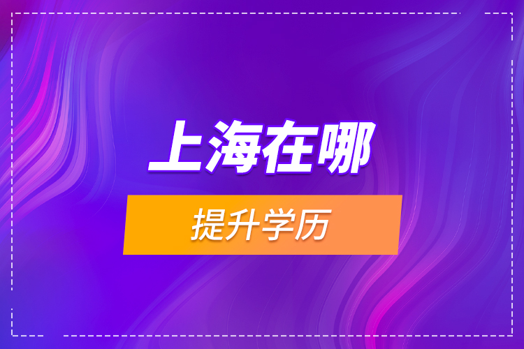 上海在哪提升學(xué)歷？