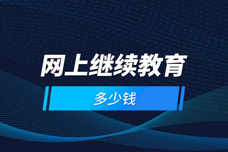 網(wǎng)上繼續(xù)教育多少錢？