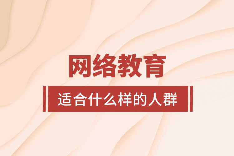 網(wǎng)絡(luò)教育適合什么樣的人群？