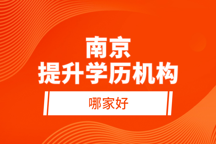南京提升學(xué)歷機(jī)構(gòu)哪家好?