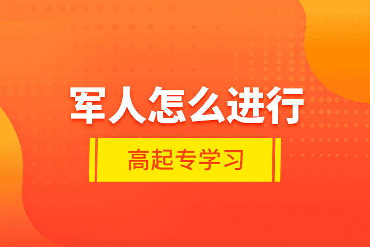 軍人怎么進行高起專學習？