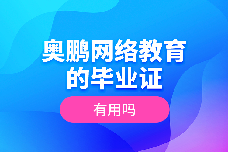 奧鵬網(wǎng)絡教育的畢業(yè)證有用嗎？